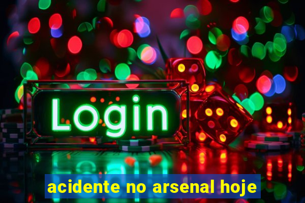 acidente no arsenal hoje